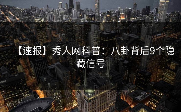 【速报】秀人网科普：八卦背后9个隐藏信号