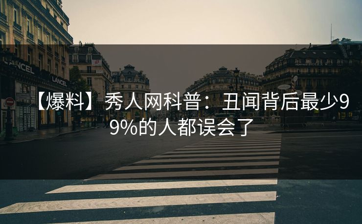 【爆料】秀人网科普：丑闻背后最少99%的人都误会了