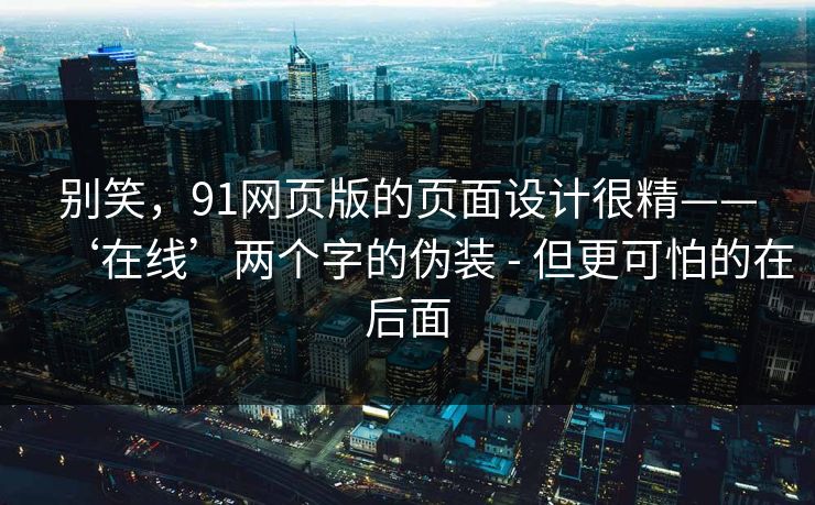 别笑，91网页版的页面设计很精——‘在线’两个字的伪装 - 但更可怕的在后面