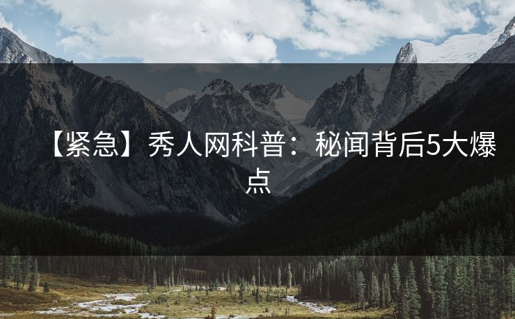 【紧急】秀人网科普：秘闻背后5大爆点