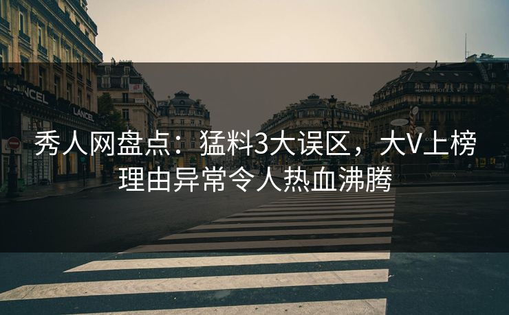 秀人网盘点：猛料3大误区，大V上榜理由异常令人热血沸腾