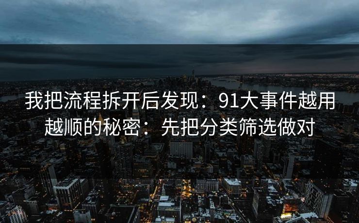 我把流程拆开后发现：91大事件越用越顺的秘密：先把分类筛选做对