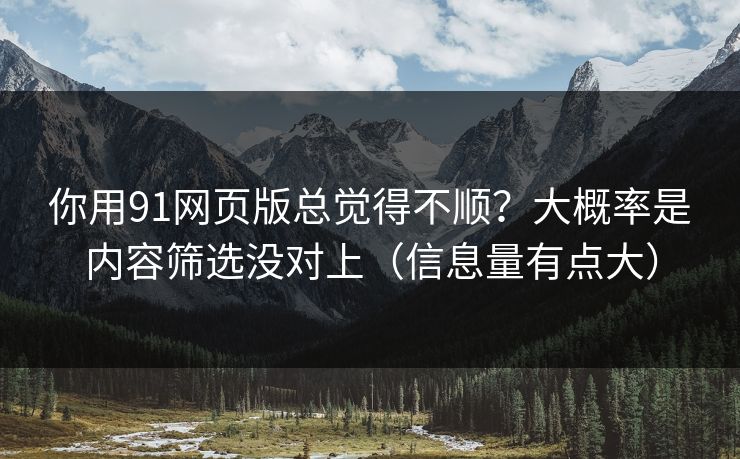 你用91网页版总觉得不顺？大概率是内容筛选没对上（信息量有点大）