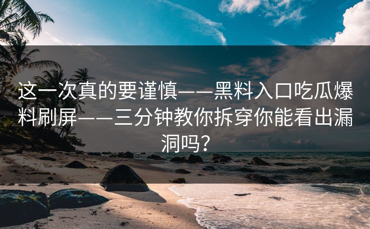 这一次真的要谨慎——黑料入口吃瓜爆料刷屏——三分钟教你拆穿你能看出漏洞吗？