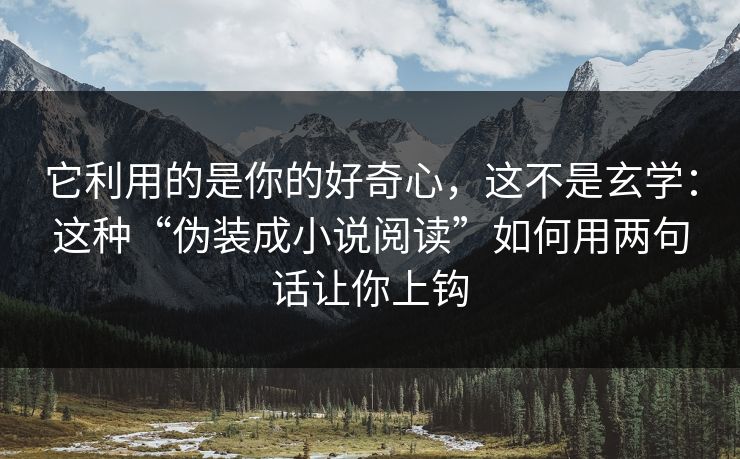 它利用的是你的好奇心，这不是玄学：这种“伪装成小说阅读”如何用两句话让你上钩