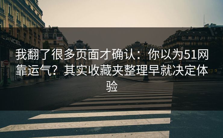 我翻了很多页面才确认：你以为51网靠运气？其实收藏夹整理早就决定体验